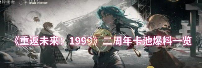 《重返未来：1999》二周年卡池爆料一览