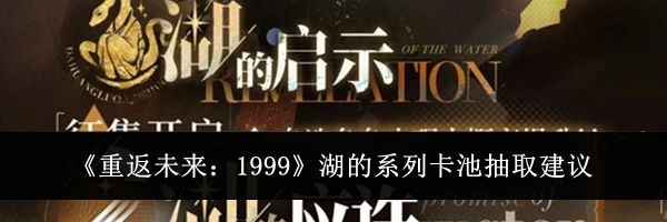 《重返未来:1999》湖的系列卡池抽取建议
