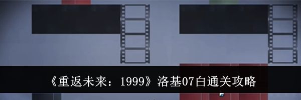 《重返未来：1999》洛基07白通关攻略