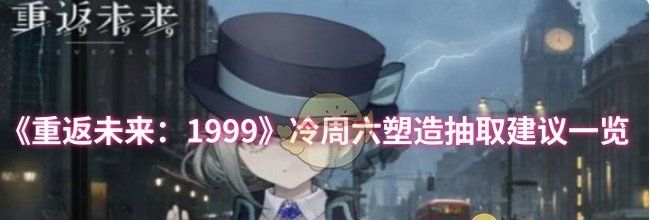《重返未来：1999》冷周六塑造抽取建议一览