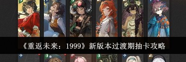 《重返未来：1999》新版本过渡期抽卡攻略