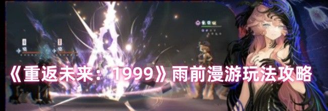 《重返未来：1999》雨前漫游玩法攻略