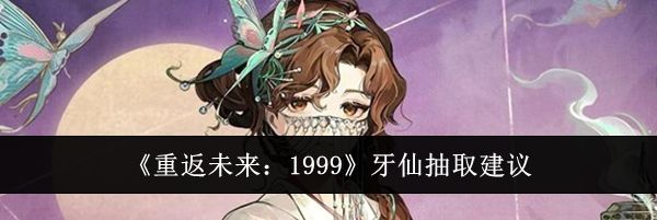 《重返未来：1999》牙仙抽取建议