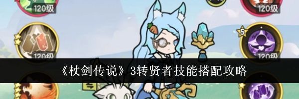 《杖剑传说》3转贤者技能搭配攻略