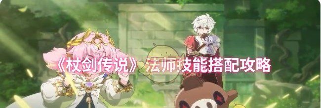 《杖剑传说》法师技能搭配攻略