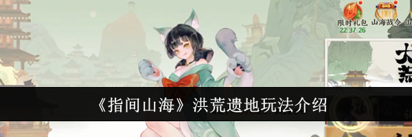 《指间山海》洪荒遗地玩法介绍