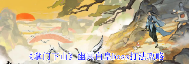 《掌门下山》幽冥白皇boss打法攻略