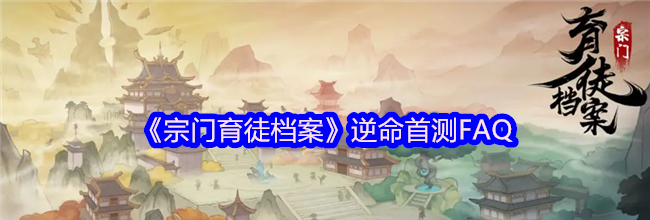 《宗门育徒档案》逆命首测FAQ