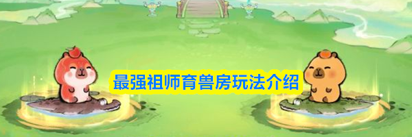 最强祖师育兽房玩法介绍