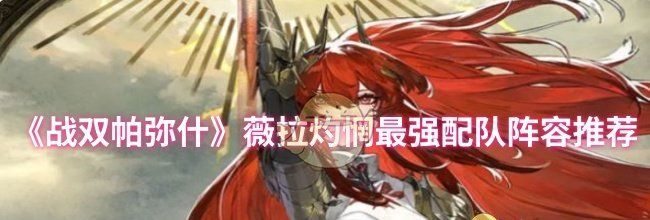 《战双帕弥什》薇拉灼惘最强配队阵容推荐