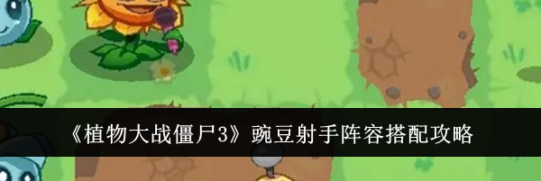 《植物大战僵尸3》豌豆射手阵容搭配攻略