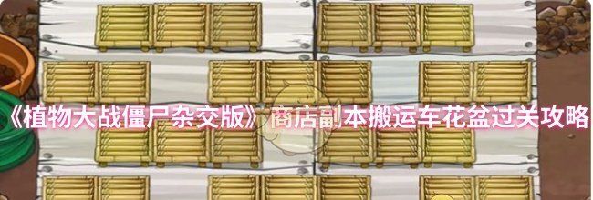 《植物大战僵尸杂交版》商店副本搬运车花盆过关攻略