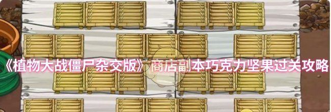 《植物大战僵尸杂交版》商店副本巧克力坚果过关攻略