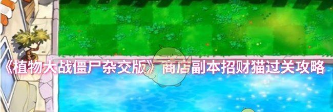 《植物大战僵尸杂交版》商店副本招财猫过关攻略