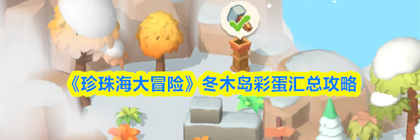 《珍珠海大冒险》冬木岛彩蛋汇总攻略