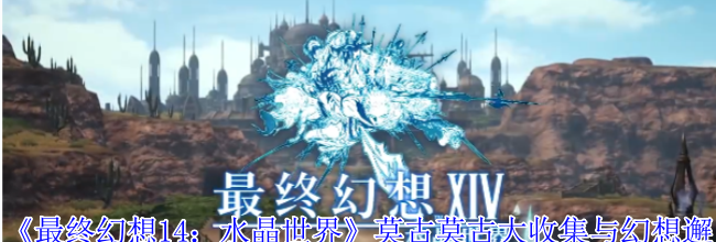 《最终幻想14：水晶世界》莫古莫古大收集与幻想邂逅活动介绍