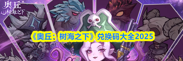 《奥丘：树海之下》兑换码大全2025