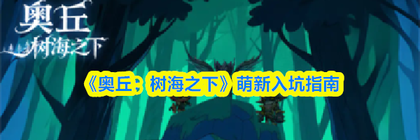 《奥丘：树海之下》萌新入坑指南