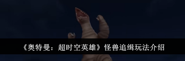 《奥特曼：超时空英雄》怪兽追缉玩法介绍