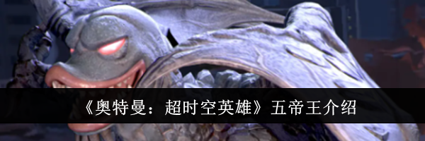 《奥特曼：超时空英雄》五帝王介绍