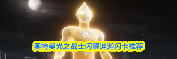 奥特曼光之战士闪耀迪迦闪卡推荐