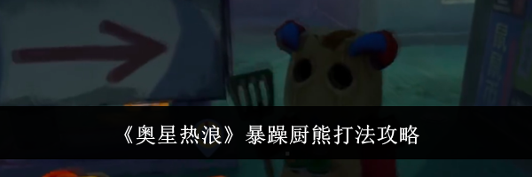 《奥星热浪》暴躁厨熊打法攻略