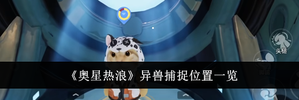 《奥星热浪》异兽捕捉位置一览