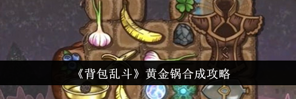 《背包乱斗》黄金锅合成攻略