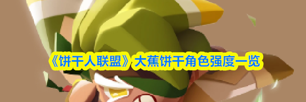 《饼干人联盟》大蕉饼干角色强度一览
