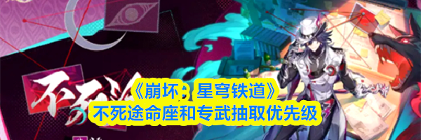 《崩坏：星穹铁道》不死途命座和专武抽取优先级