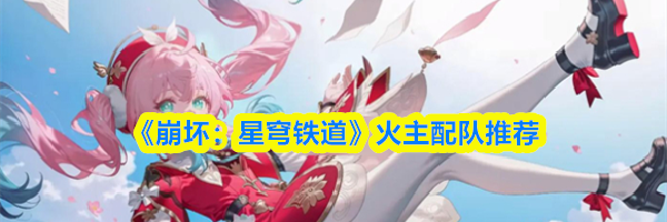 《崩坏：星穹铁道》火主配队推荐