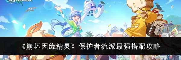 《崩坏因缘精灵》保护者流派最强搭配攻略