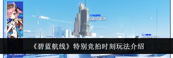 《碧蓝航线》特别竞拍时刻玩法介绍