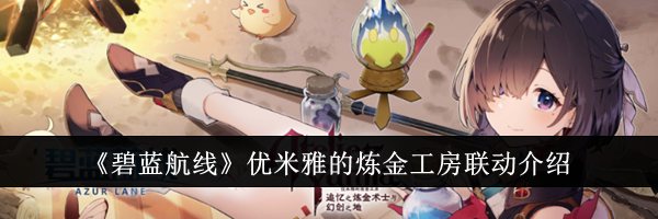 《碧蓝航线》优米雅的炼金工房联动介绍