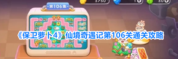 《保卫萝卜4》仙境奇遇记第106关通关攻略