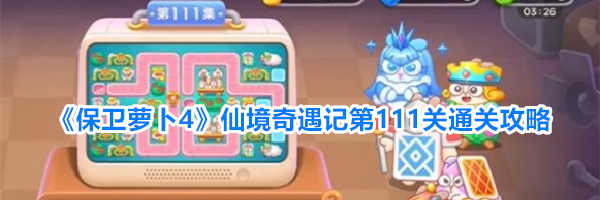 《保卫萝卜4》仙境奇遇记第111关通关攻略