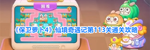 《保卫萝卜4》仙境奇遇记第113关通关攻略