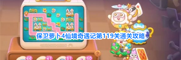保卫萝卜4仙境奇遇记第119关通关攻略