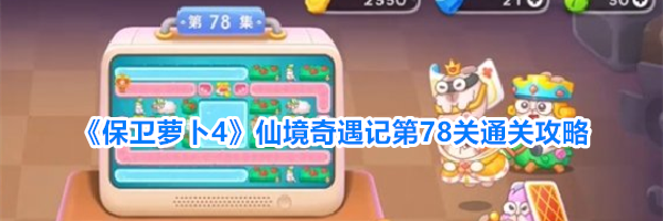 《保卫萝卜4》仙境奇遇记第78关通关攻略