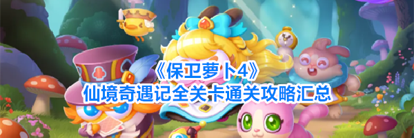 《保卫萝卜4》仙境奇遇记全关卡通关攻略汇总