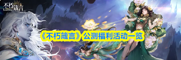 《不朽箴言》公测福利活动一览