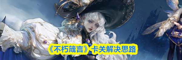 《不朽箴言》卡关解决思路