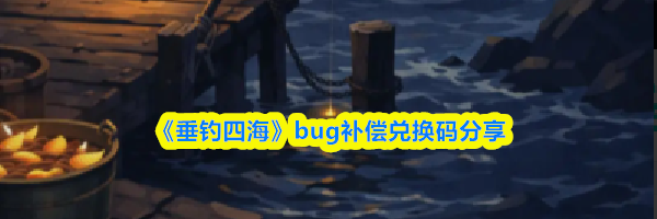 《垂钓四海》bug补偿兑换码分享