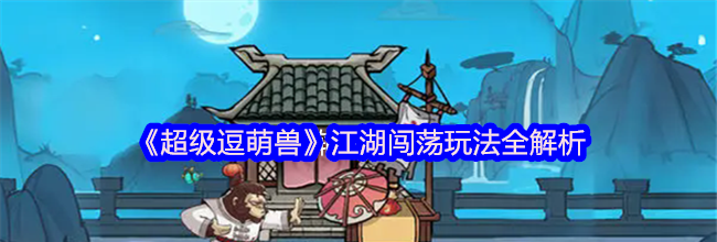 《超级逗萌兽》江湖闯荡玩法全解析