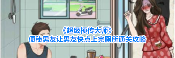《超级梗传大师》便秘男友让男友快点上完厕所通关攻略