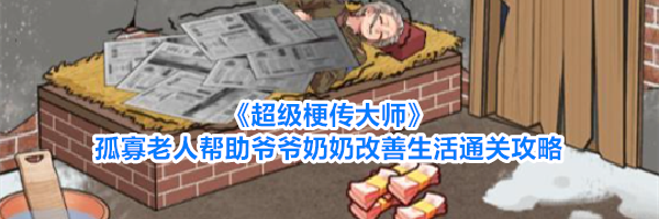 《超级梗传大师》孤寡老人帮助爷爷奶奶改善生活通关攻略