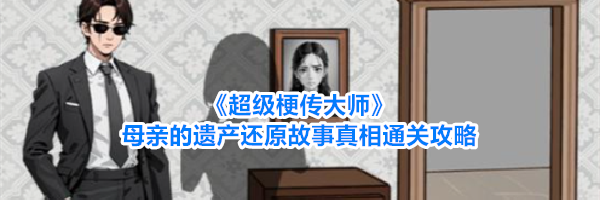 《超级梗传大师》母亲的遗产还原故事真相通关攻略