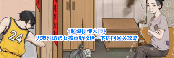 《超级梗传大师》男友拜访帮女孩重新收拾一下房间通关攻略