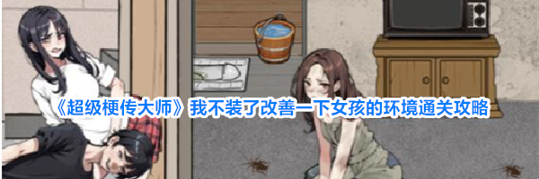 《超级梗传大师》我不装了改善一下女孩的环境通关攻略