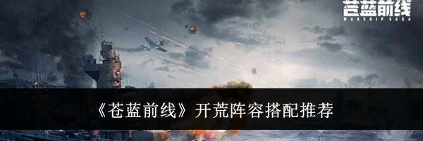《苍蓝前线》开荒阵容搭配推荐
